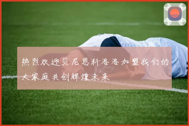 热烈欢迎贝尼恩科洛洛加盟我们的大家庭共创辉煌未来