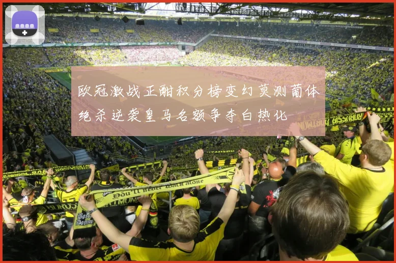 欧冠激战正酣积分榜变幻莫测葡体绝杀逆袭皇马名额争夺白热化