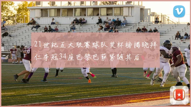 21世纪五大联赛球队奖杯榜揭晓拜仁夺冠34座巴黎巴萨紧随其后
