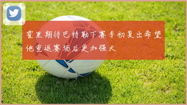 霍里期待巴特勒下赛季初复出希望他重返赛场后更加强大