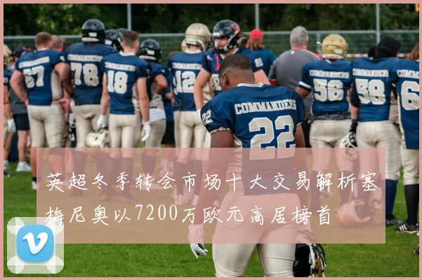 英超冬季转会市场十大交易解析塞梅尼奥以7200万欧元高居榜首