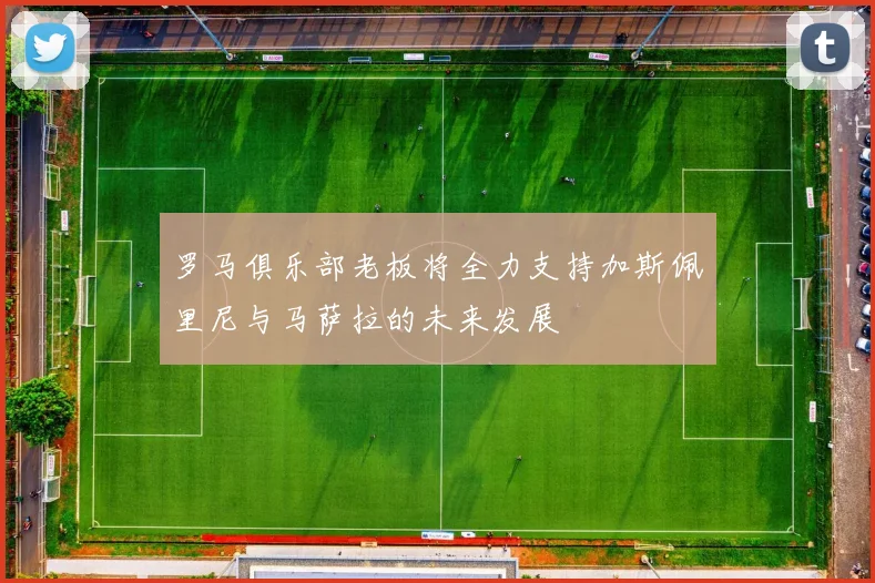 罗马俱乐部老板将全力支持加斯佩里尼与马萨拉的未来发展