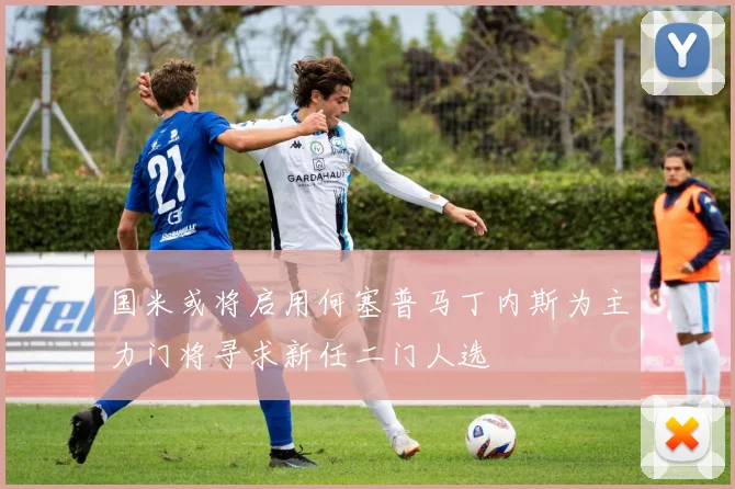 国米或将启用何塞普马丁内斯为主力门将寻求新任二门人选