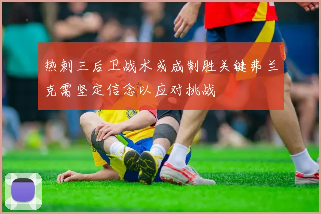 热刺三后卫战术或成制胜关键弗兰克需坚定信念以应对挑战