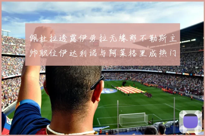 佩杜拉透露伊劳拉无缘那不勒斯主帅职位伊达利诺与阿莱格里成热门候选人