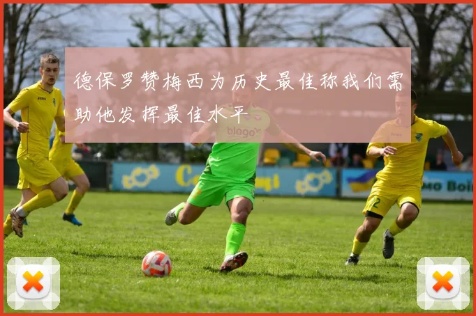 德保罗赞梅西为历史最佳称我们需助他发挥最佳水平
